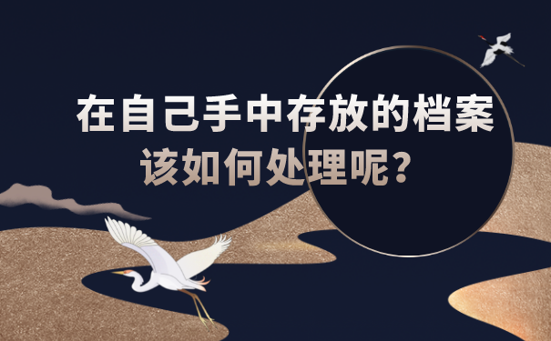 在自己手中存放的档案该如何处理呢？