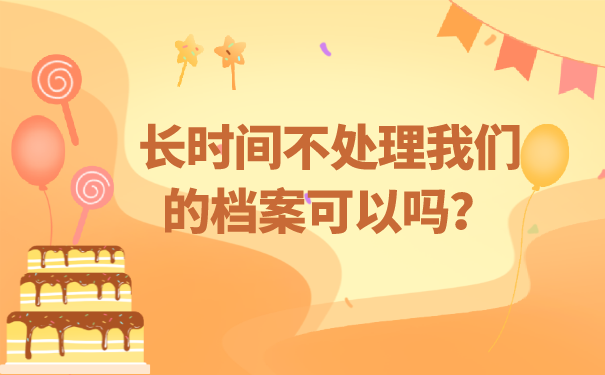 长时间不处理我们的档案可以吗？