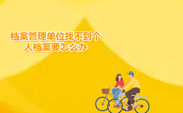 档案管理单位找不到个人档案要怎么办