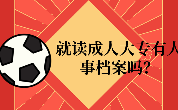就读成人大专有人事档案吗？