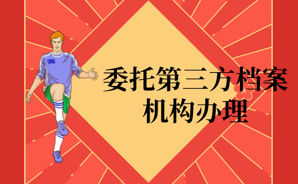 三、委托第三方档案机构办理