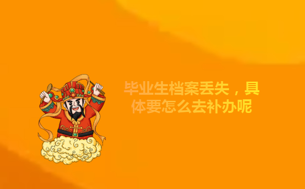 毕业生档案丢失，具体要怎么去补办呢