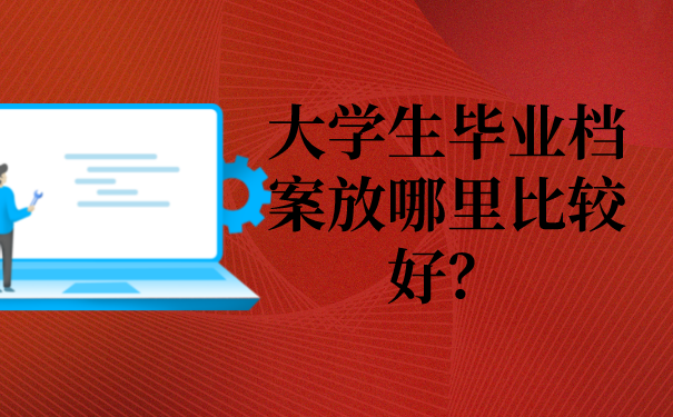 大学生毕业档案放哪里比较好？