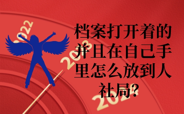 档案打开着的并且在自己手里怎么放到人社局？