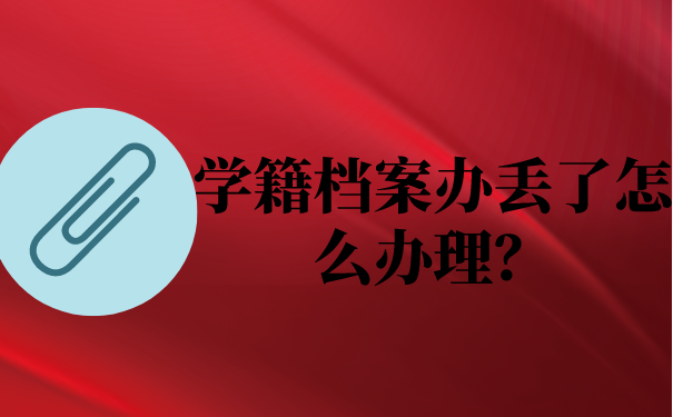 学籍档案办丢了怎么办理？