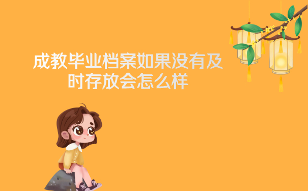 成教毕业档案如果没有及时存放会怎么