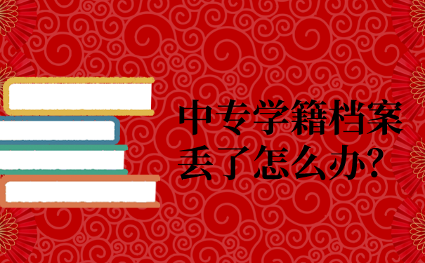 中专学籍档案丢了怎么办？