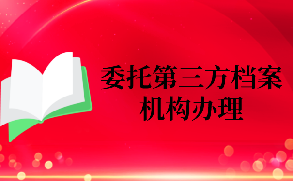 三、委托第三方档案机构办理