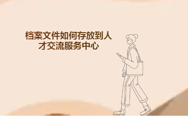 个人手中的档案文件如何存放到人才交流服务中心