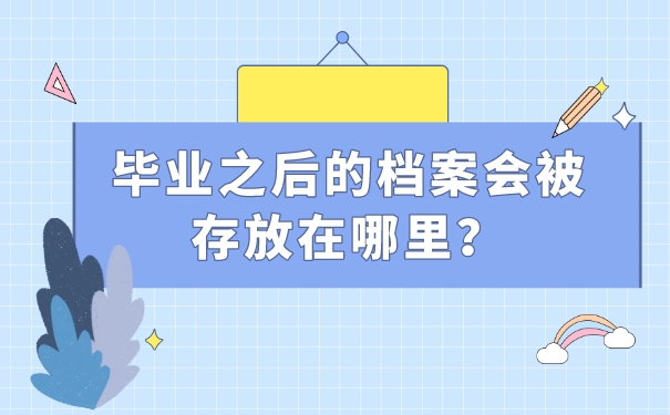 毕业之后的档案会被存放在哪里？