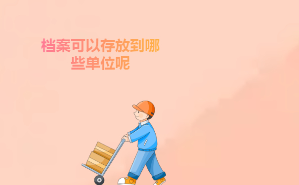 档案可以存放到哪些单位呢