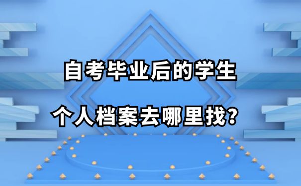 自考毕业后的学生，个人档案去哪里找？