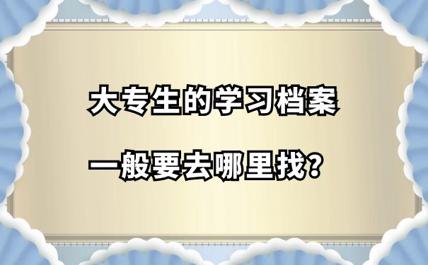 大专生的学习档案一般要去哪里找？