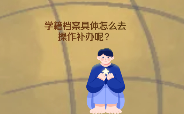 学籍档案具体怎么去操作补办呢？