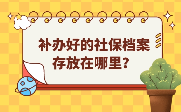 补办好的社保档案存放在哪里？