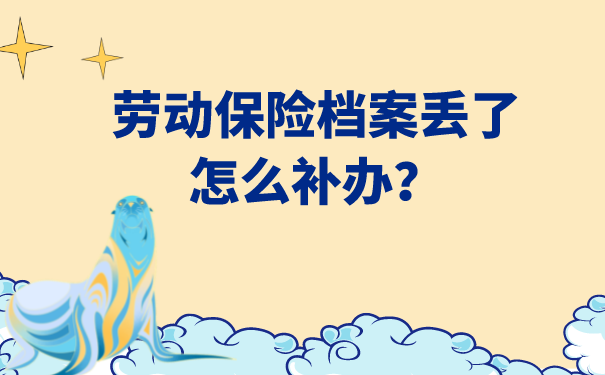 劳动保险档案丢了怎么补办？