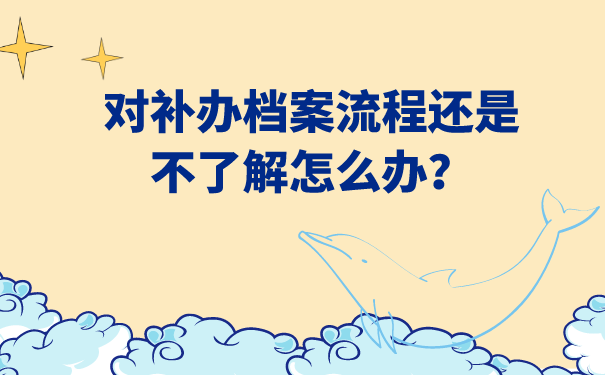 对补办档案流程还是不了解怎么办？