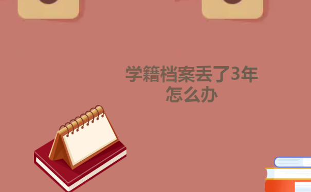 学籍档案丢了3年怎么办