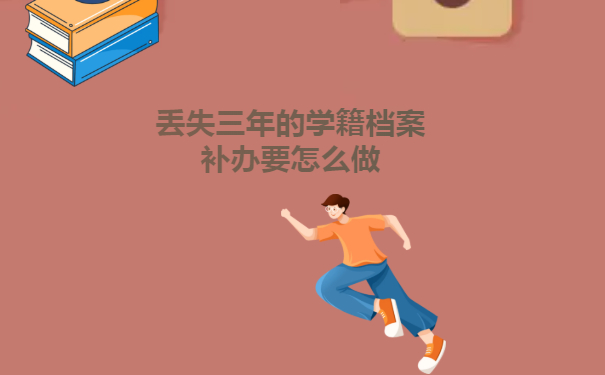 丢失三年的学籍档案补办具体操作是怎么样的