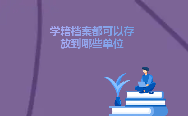 学籍档案都可以存放到哪些单位呢