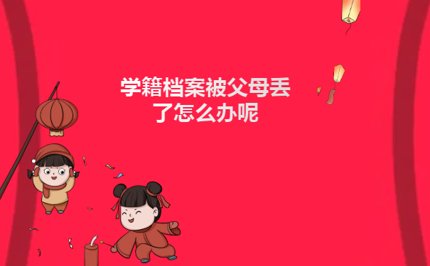 学籍档案被父母丢了怎么办呢