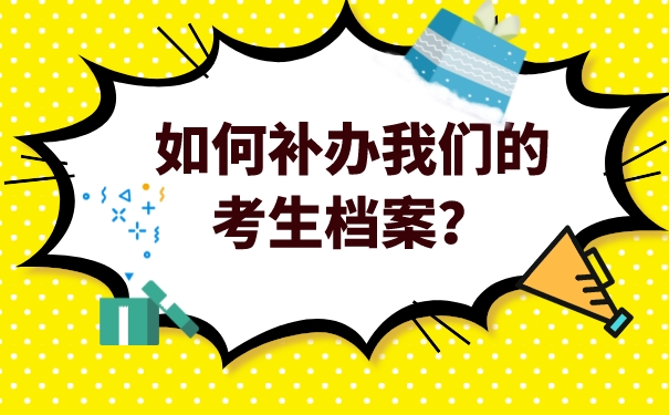 如何补办我们的考生档案？