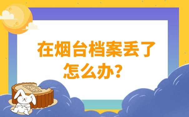 在烟台档案丢了怎么办？