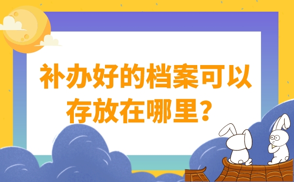 补办好的档案可以存放在哪里？