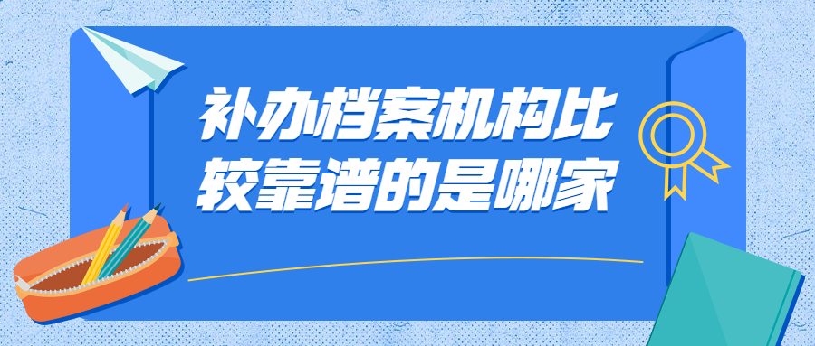 补办档案机构比较靠谱的是哪家