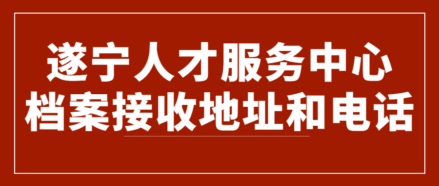 遂宁人才服务中心档案接收地址和电话