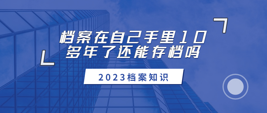 档案在自己手里10多年了还能存档吗