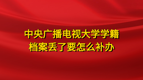 中央广播电视大学学籍档案丢了要怎么补办