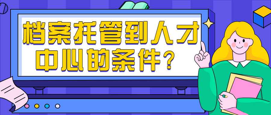 档案托管到人才中心的条件