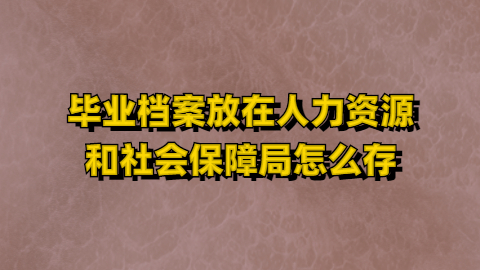 毕业档案放在人力资源和社会保障局怎么存