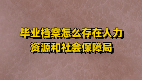 毕业档案怎么存在人力资源和社会保障局