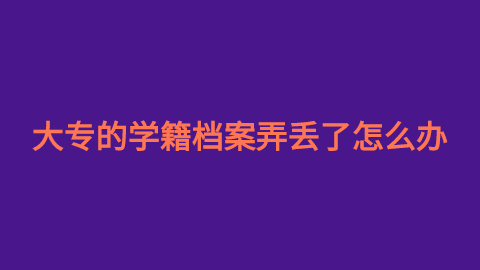 大专的学籍档案弄丢了怎么办