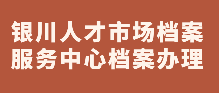 银川人才市场档案服务中档案办理