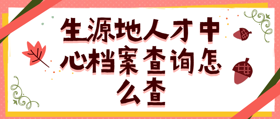 生源地人才中心档案查询怎么查