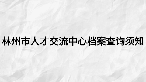 林州市人才交流中心档案查询须知