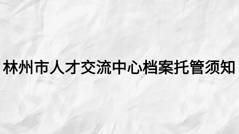 林州市人才交流中心档案托管须知