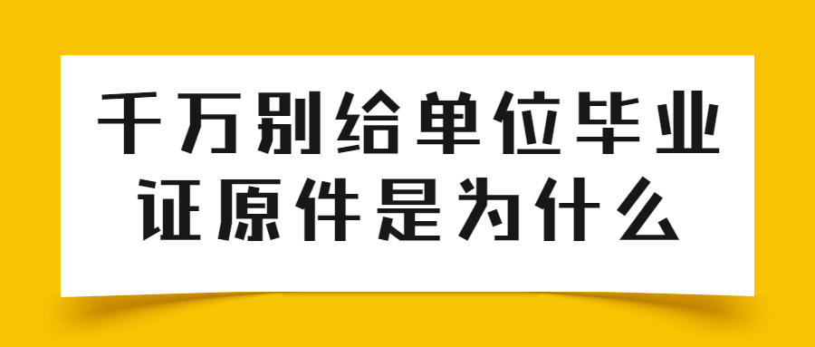 千万别给单位毕业证原件是为什么