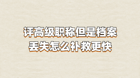 评高级职称但是档案丢失怎么补救更快