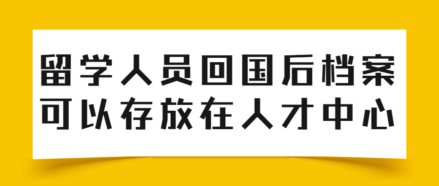 留学人员回国后档案可以存放在人才中心