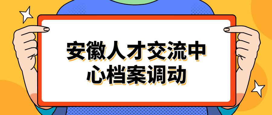 安徽人才交流中心档案调动