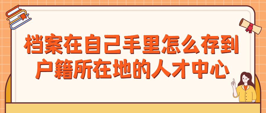 档案在自己手里怎么存到户籍所在地的人才中心