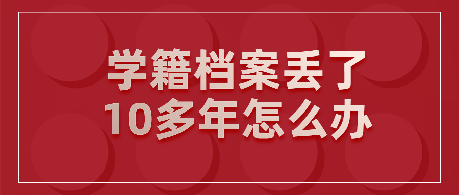 学籍档案丢了10多年怎么办