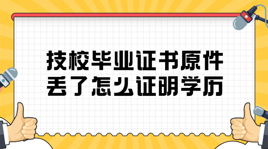 技校毕业证原件丢了怎么证明学历