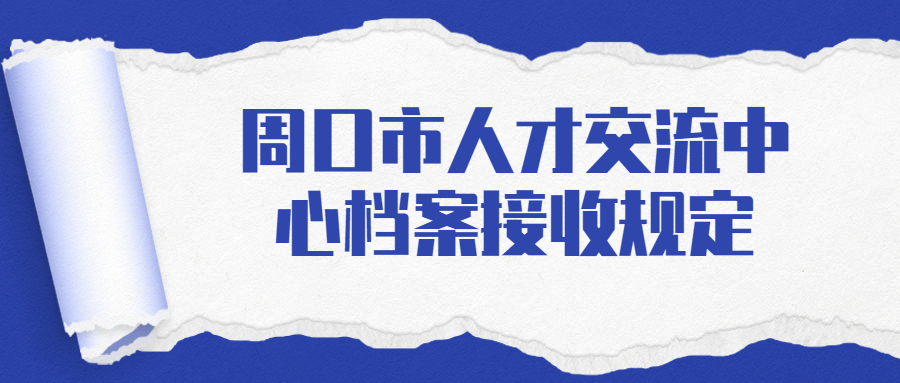 周口市人才交流中心档案接收规定