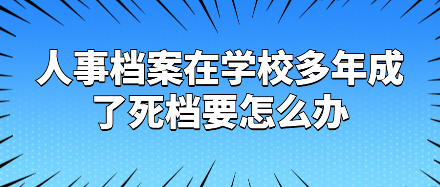 人事档案在学校多年成了死档要怎么办