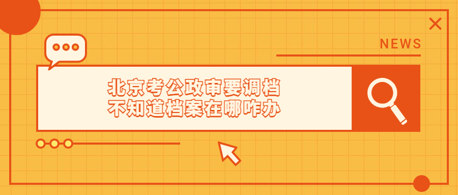 北京考公政审要调档不知道档案在哪咋办